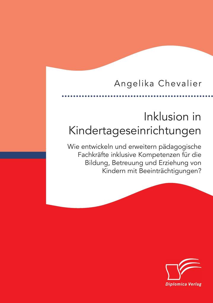 Inklusion in Kindertageseinrichtungen: Wie entwickeln und erweitern pädagogische Fachkräfte inklusive Kompetenzen für die Bildung Betreuung und Erziehung von Kindern mit Beeinträchtigungen?