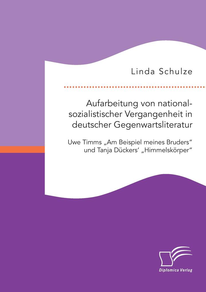 Aufarbeitung von nationalsozialistischer Vergangenheit in deutscher Gegenwartsliteratur: Uwe Timms 'Am Beispiel meines Bruders' und Tanja Dückers' 'Himmelskörper'