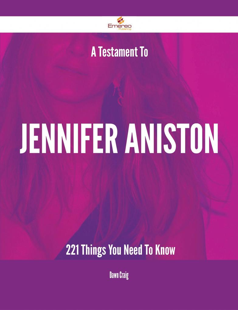 A Testament To Jennifer Aniston - 221 Things You Need To Know