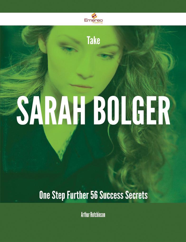 Take Sarah Bolger One Step Further - 56 Success Secrets