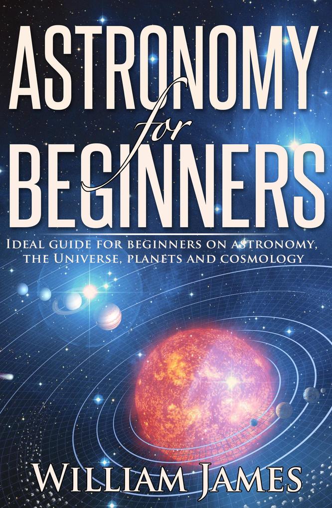 Astronomy for Beginners: Ideal guide for beginners on astronomy the Universe planets and cosmology