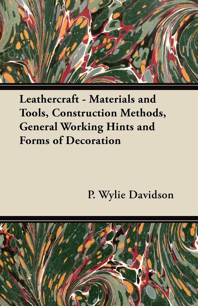 Leathercraft - Materials and Tools Construction Methods General Working Hints and Forms of Decoration