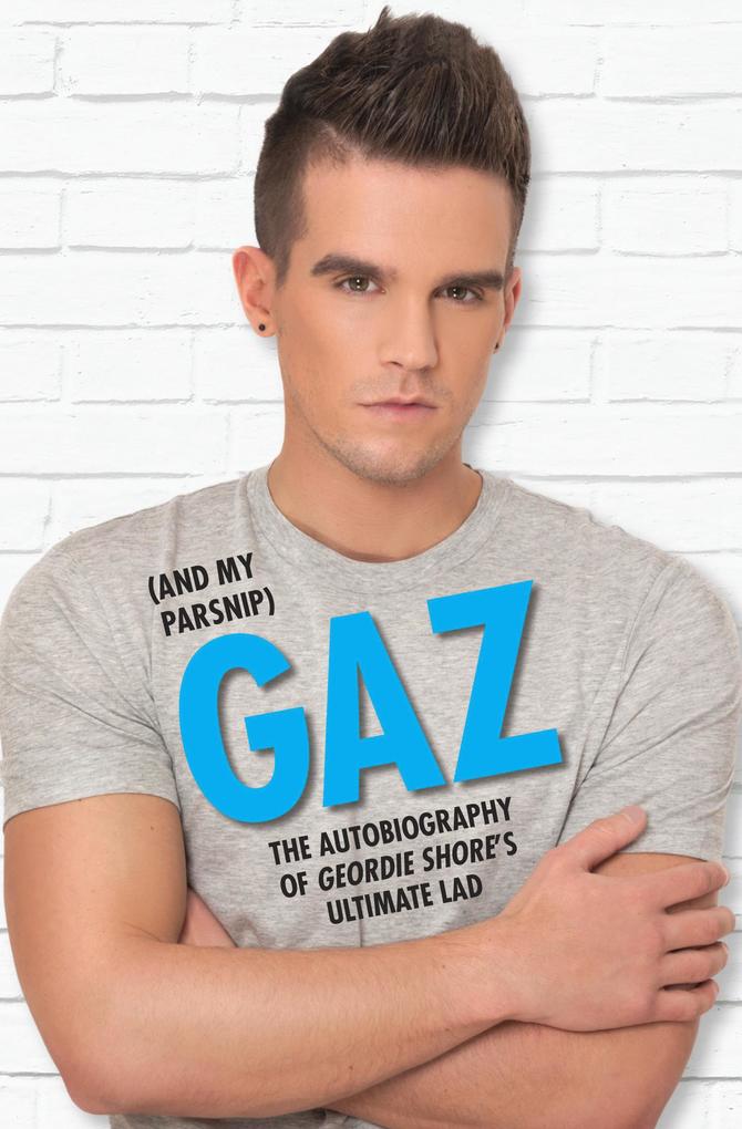 Gaz (And my Parsnip) - The Autobiography of Geordie Shore's Ultimate Lad