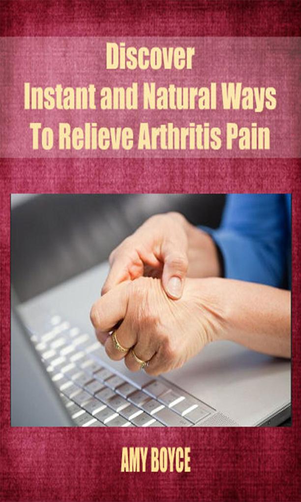 Discover Instant and Natural Ways To Relieve Arthritis Pain