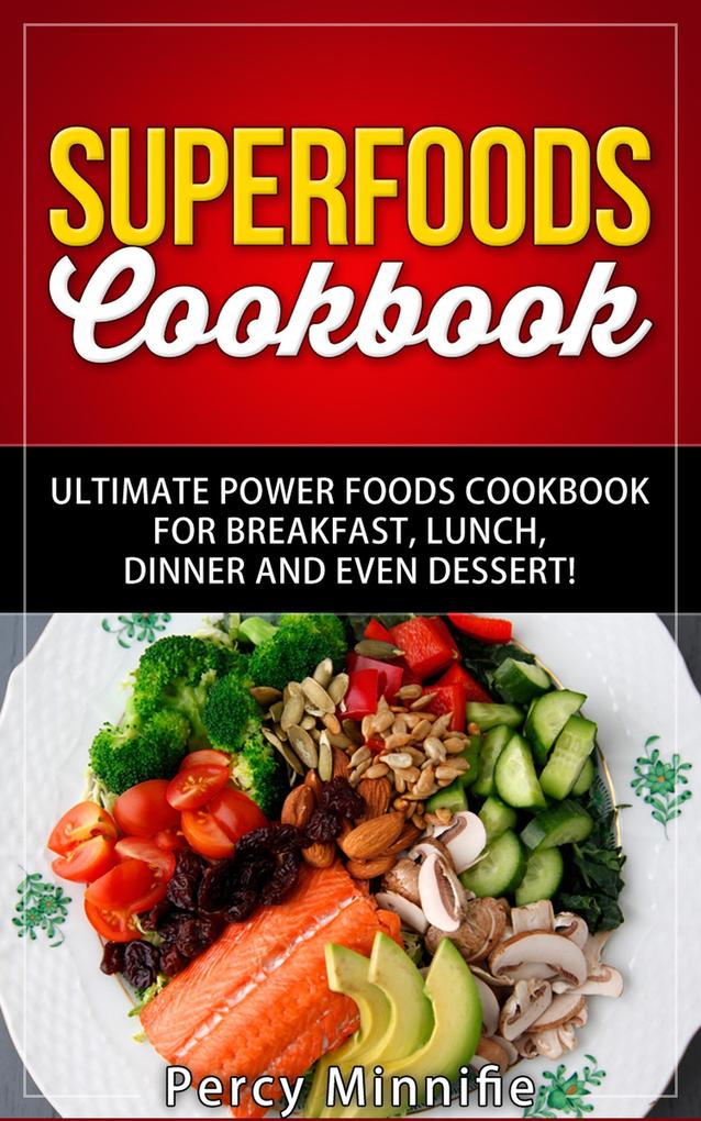 Superfoods Cookbook: Ultimate Power Foods Cookbook for Breakfast Lunch Dinner and EVEN Dessert! (Including Ultimate Superfoods 31 Superfood Recipes Superfood Smoothies Superfood Cereal And MORE)