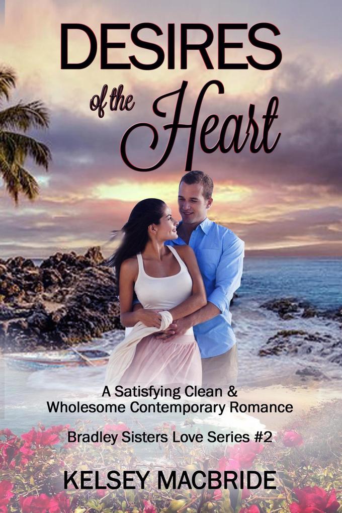 Desires of the Heart: A Christian Clean & Wholesome Contemporary Romance (Bradley Sisters #2)