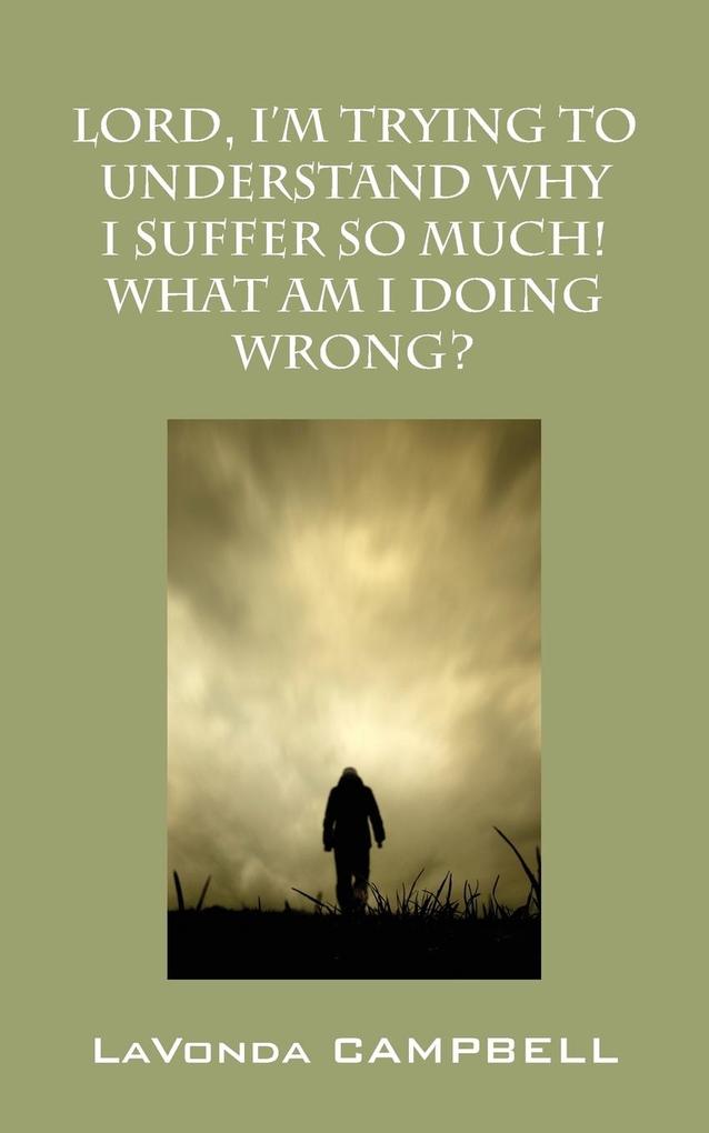 Lord I‘m Trying To Understand Why I Suffer So Much! What Am I Doing Wrong?