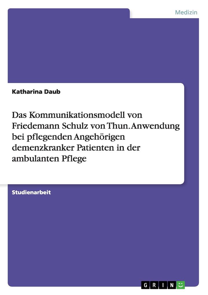 Das Kommunikationsmodell von Friedemann Schulz von Thun. Anwendung bei pflegenden Angehörigen demenzkranker Patienten in der ambulanten Pflege