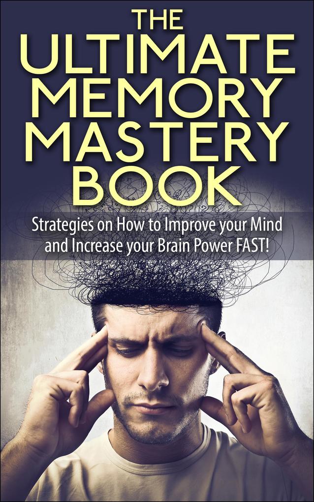 The Ultimate Memory Mastery Book - Strategies on How to Improve your Mind and Increase your Brain Power FAST! (memory brain book improve learn more improvement organize remember manage strategies #1)