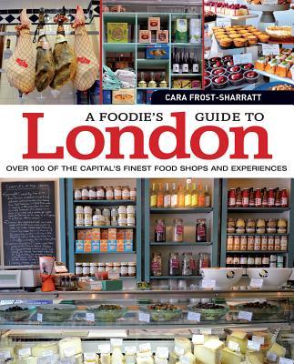 A Foodie‘s Guide to London: Over 100 of the Capital‘s Finest Food Shops and Experiences