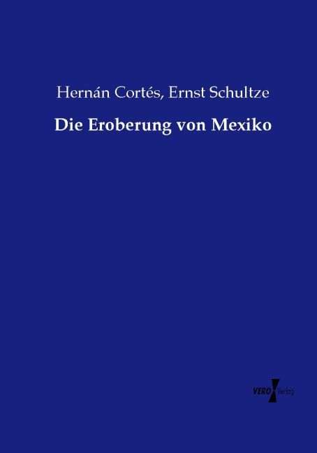 Die Eroberung von Mexiko - Hernán Cortés/ Ernst Schultze