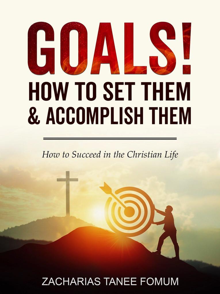 Goals: How to Set Them and Accomplish Them (Practical Helps For The Overcomers #6)