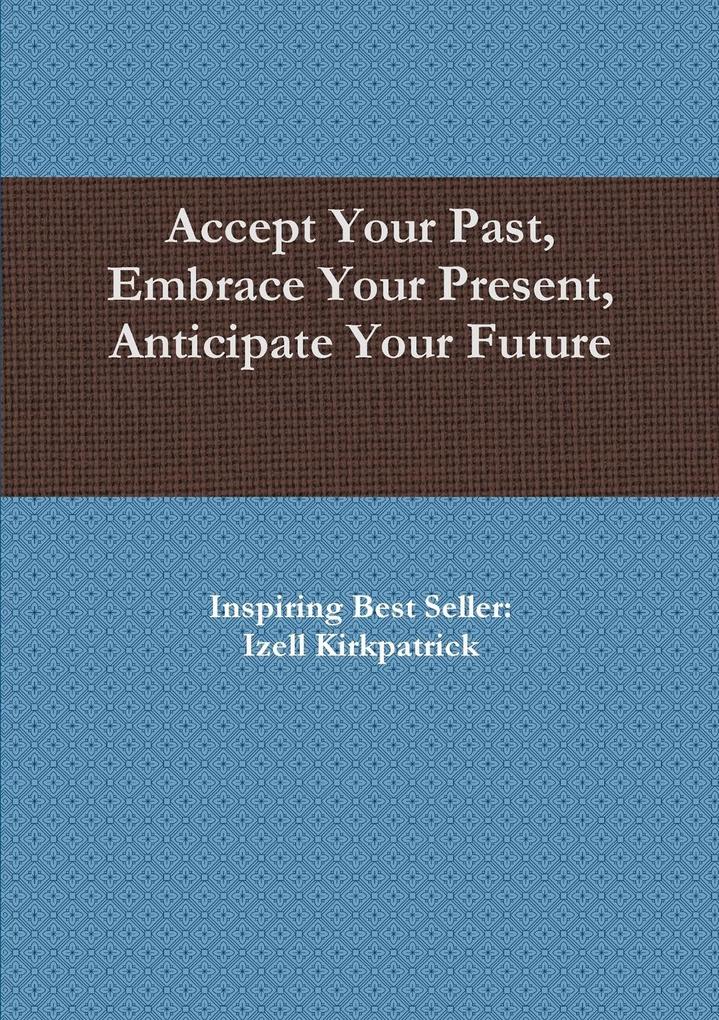 Accept Your Past Embrace Your Present Anticipate Your Future