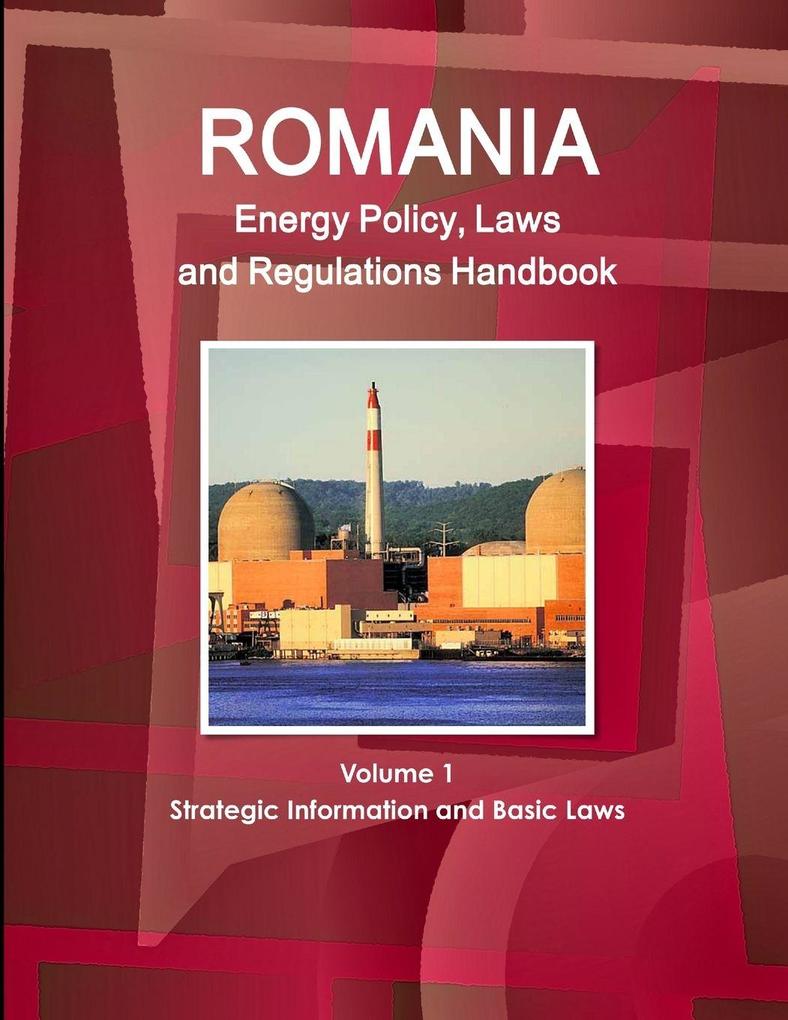 Romania Energy Policy Laws and Regulations Handbook Volume 1 Strategic Information and Basic Laws