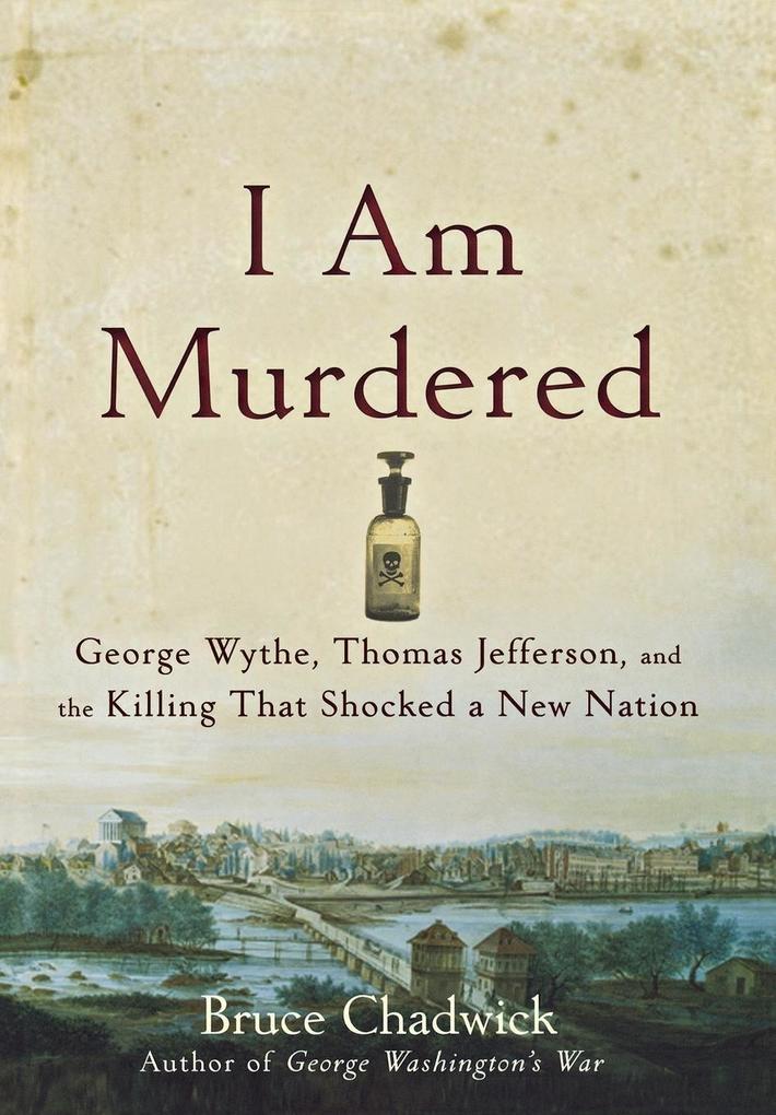 I Am Murdered: George Wythe Thomas Jefferson and the Killing That Shocked a New Nation