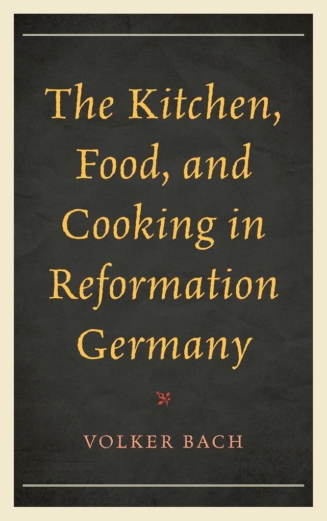 The Kitchen Food and Cooking in Reformation Germany