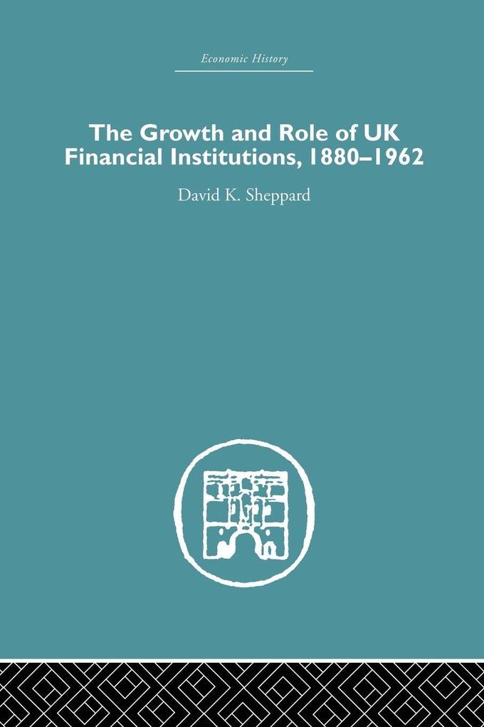 The Growth and Role of UK Financial Institutions 1880-1966