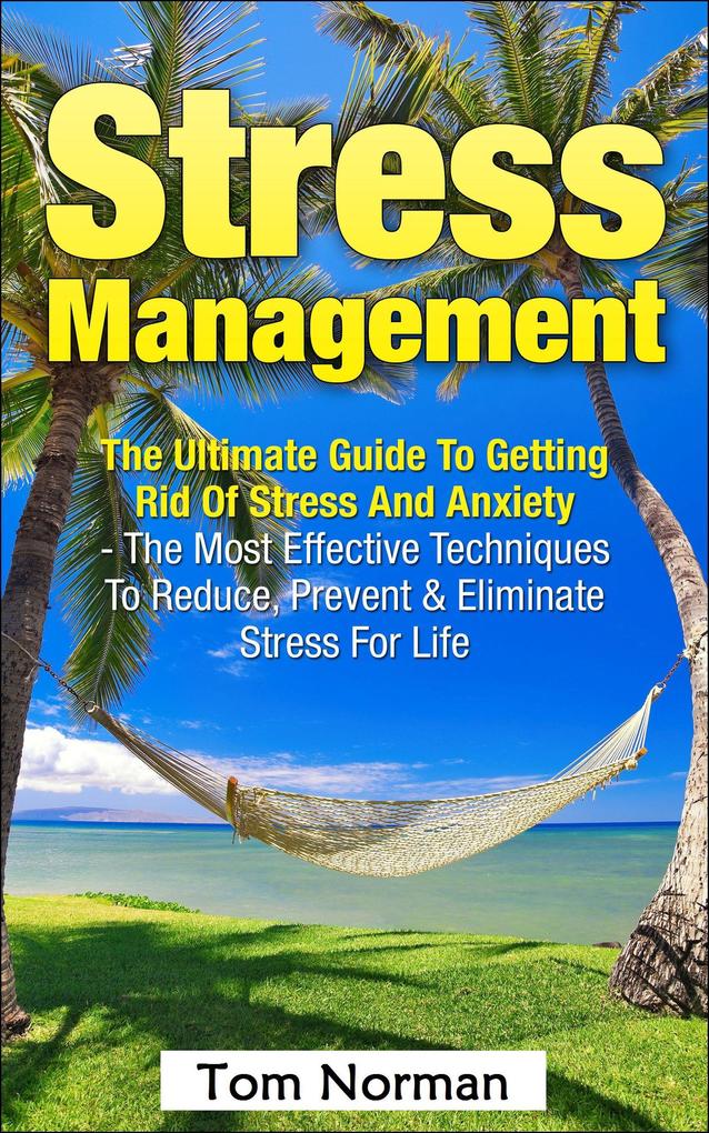 Stress Management: The Ultimate Guide to Getting Rid of Stress and Anxiety - The Most Effective Techniques to Reduce Prevent & Eliminate Stress for Life