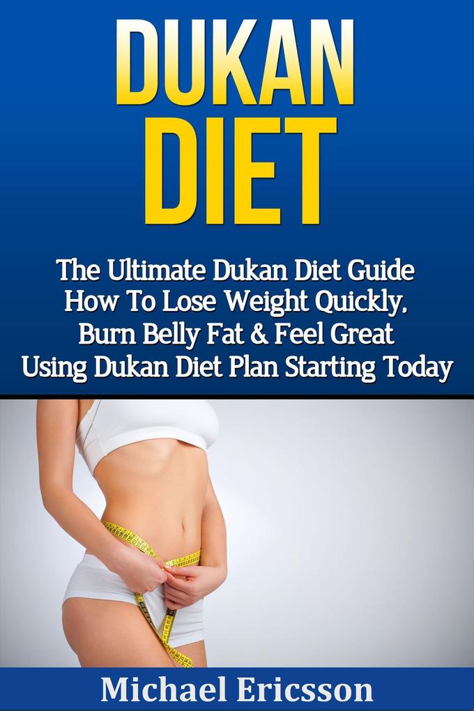 Dukan Diet: The Ultimate Dukan Diet Guide - How To Lose Weight Quickly Burn Belly Fat & Feel Great Using Dukan Diet Plan Starting Today