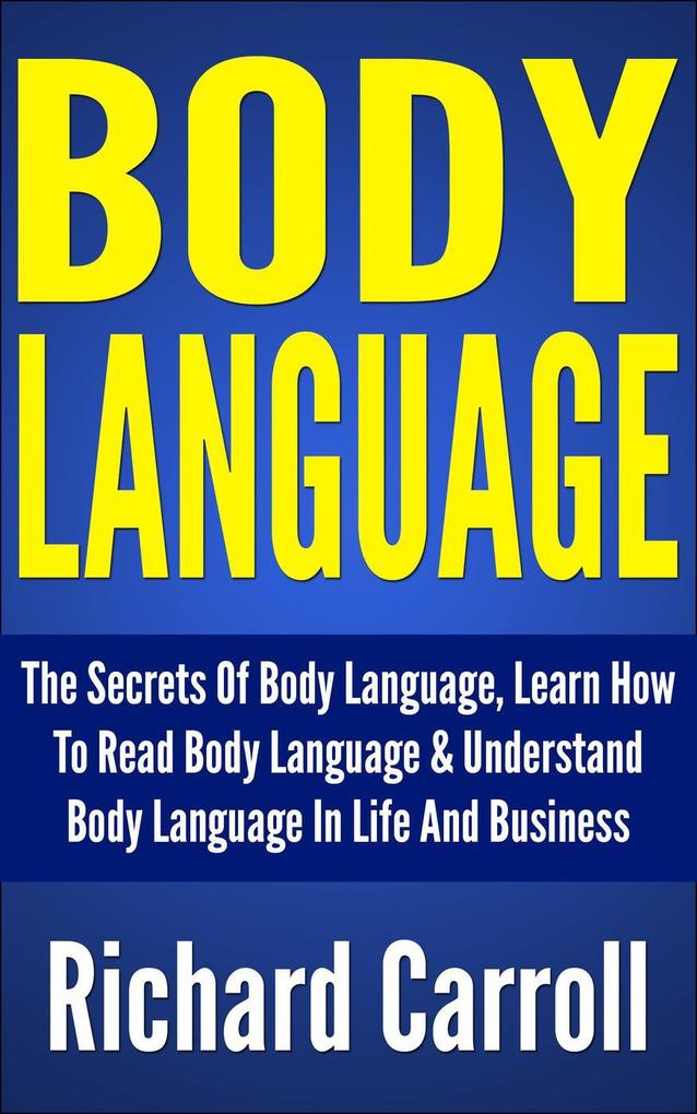 Body Language: The Secrets Of Body Language Learn How To Read Body Language & Understand Body Language In Life And Business
