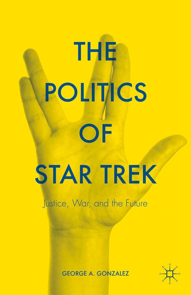 The Politics of Star Trek: Justice War and the Future - George A. Gonzalez