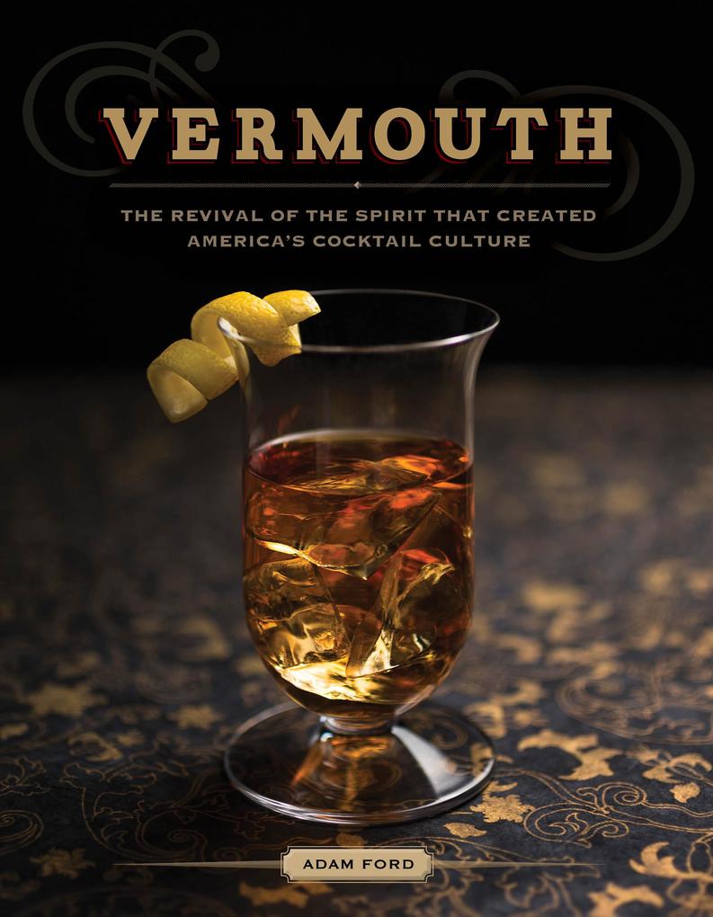 Vermouth: A Sprited Revival with 40 Modern Cocktails (Second Edition)