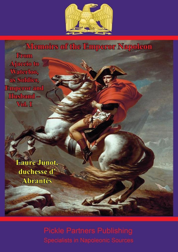 Memoirs Of The Emperor Napoleon - From Ajaccio To Waterloo As Soldier Emperor And Husband - Vol. I - Laure Junot duchesse d'Abrantes