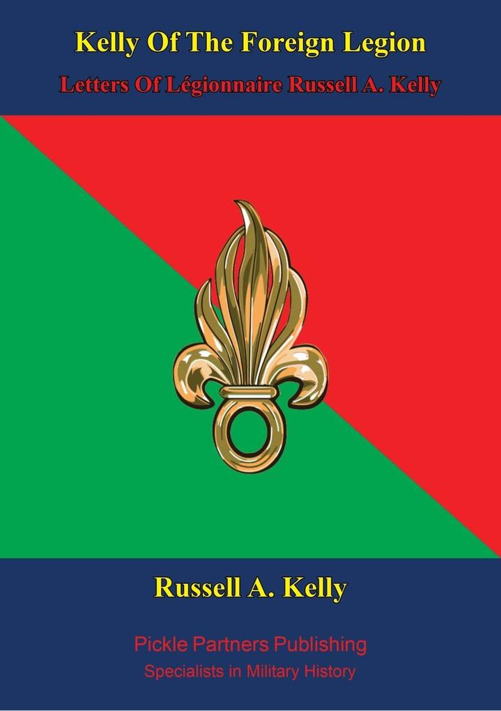 Kelly Of The Foreign Legion - Letters Of Legionnaire Russell A. Kelly