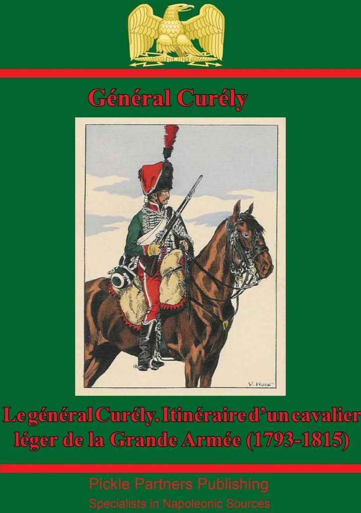 Le General Curely. Itineraire D‘un Cavalier Leger De La Grande Armee (1793-1815)