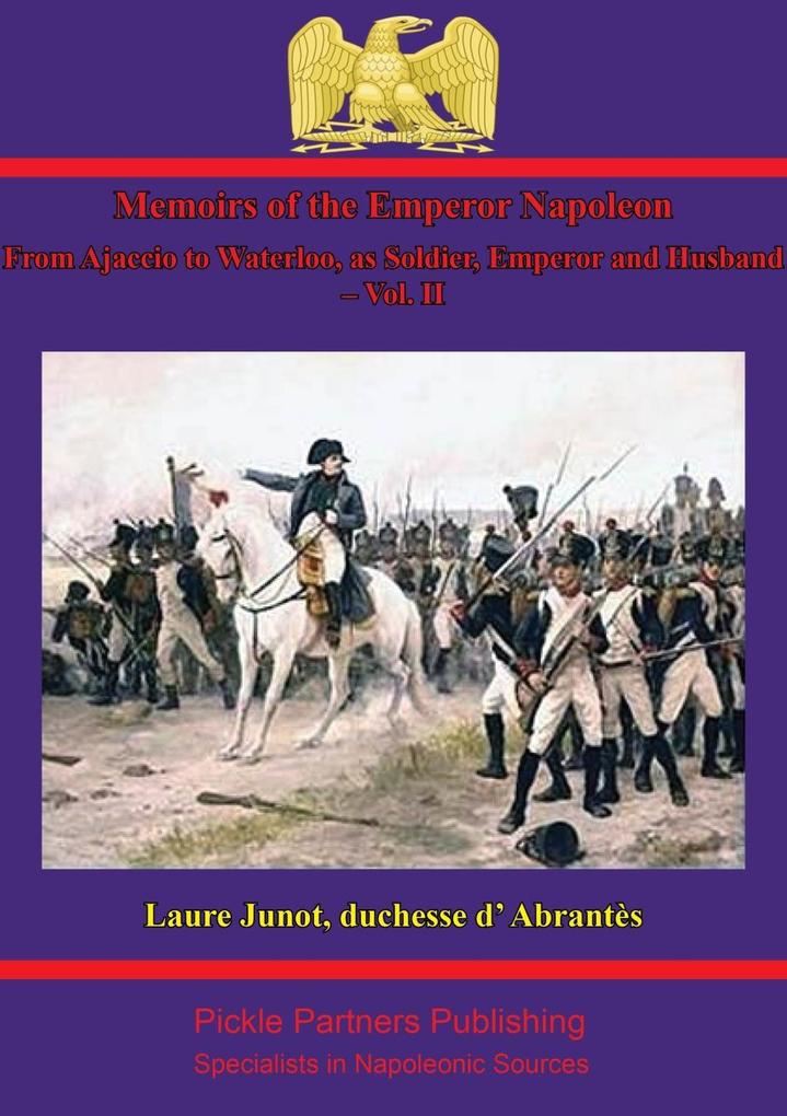 Memoirs Of The Emperor Napoleon - From Ajaccio To Waterloo As Soldier Emperor And Husband - Vol. II