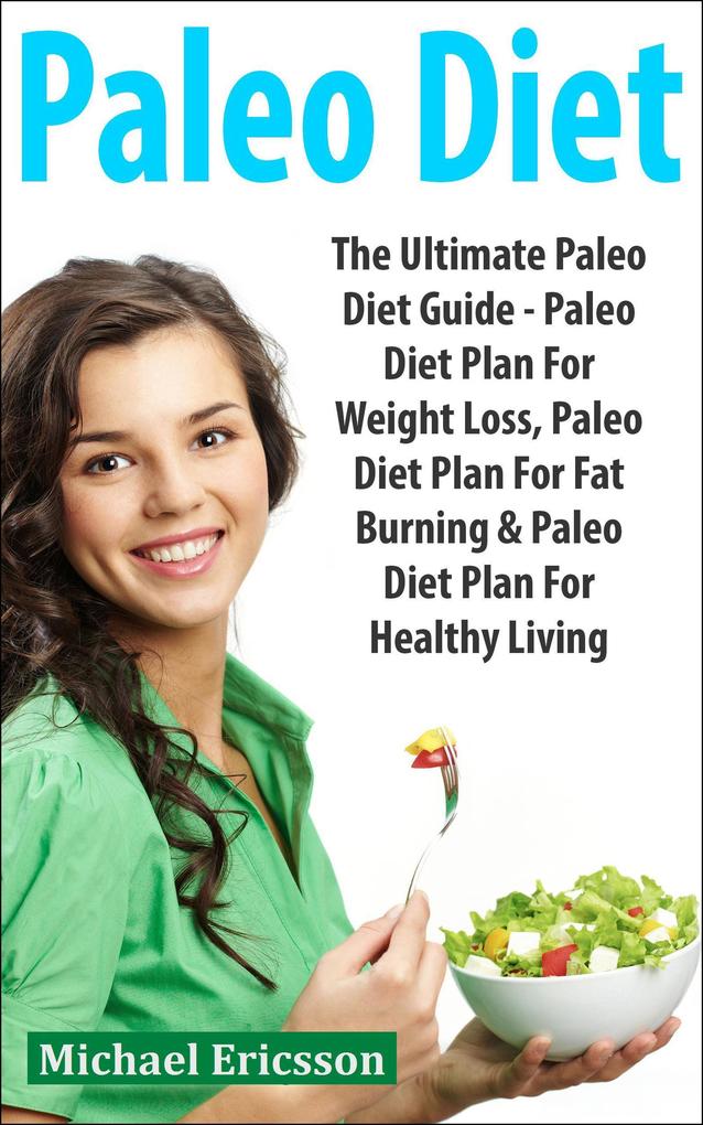 Paleo Diet: The Ultimate Paleo Diet Guide - Paleo Diet Plan For Weight Loss Paleo Diet Plan For Fat Burning & Paleo Diet Plan For Healthy Living