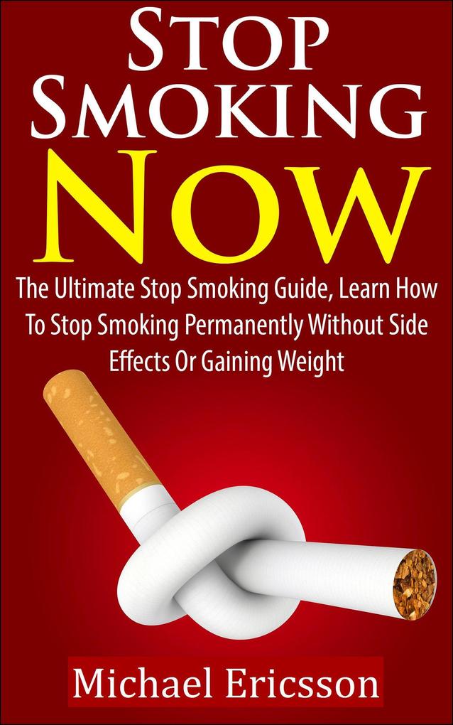 Stop Smoking Now: The Ultimate Stop Smoking Guide Learn How To Stop Smoking Permanently Without Side Effects Or Gaining Weight