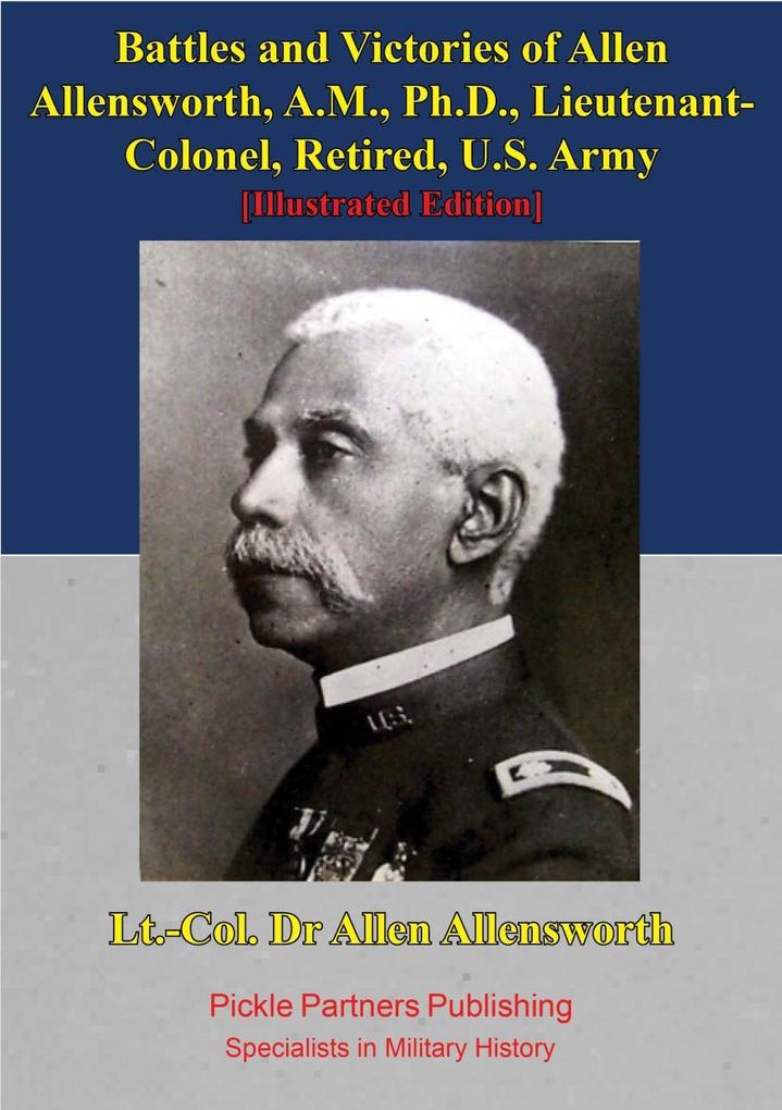 Battles And Victories Of Allen Allensworth A.M. Ph.D. Lieutenant-Colonel Retired U.S. Army [Illustrated Edition]