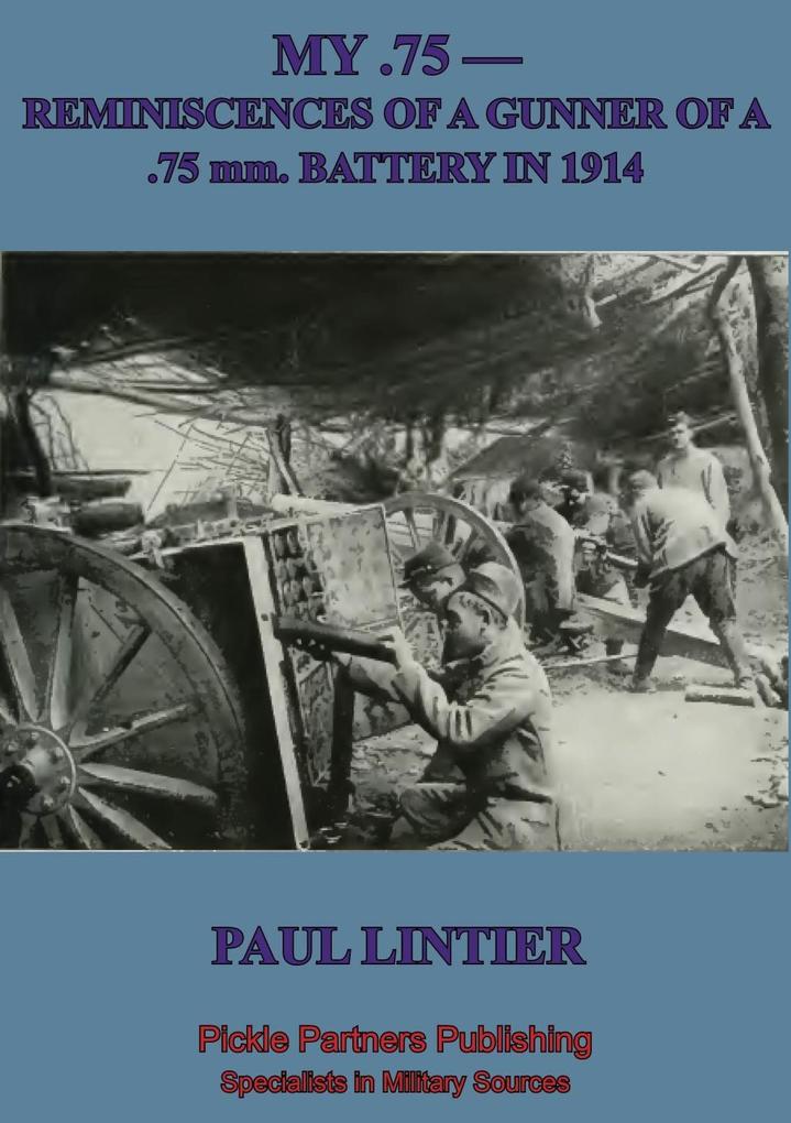 MY .75 -Reminiscences Of A Gunner Of A .75 Mm. Battery In 1914