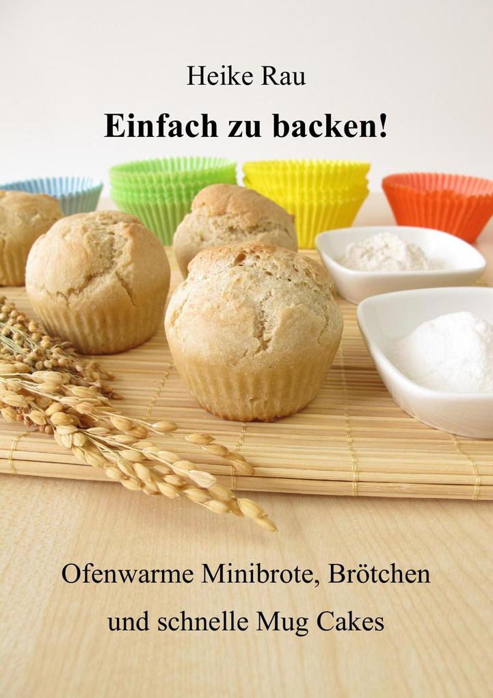 Einfach zu backen! - Ofenwarme Minibrote Brötchen und schnelle Mug Cakes