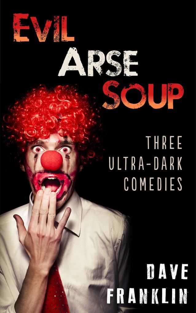 Evil Arse Soup: Three Ultra-Dark Comedies
