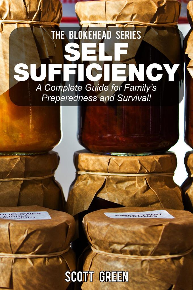 Self Sufficiency: A Complete Guide for Family‘s Preparedness and Survival! (The Blokehead Success Series)