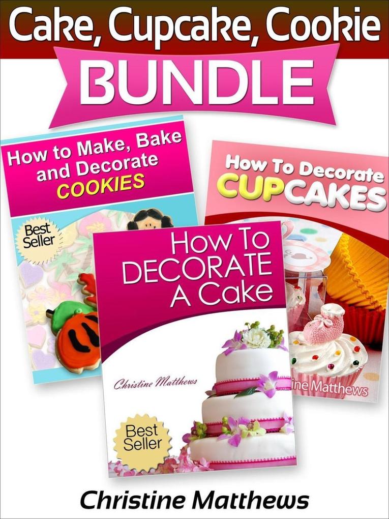 Cake Cupcake Cookie Bundle (How to Decorate a Cake How to Decorate Cupcakes How to Make and Decorate Cookies)