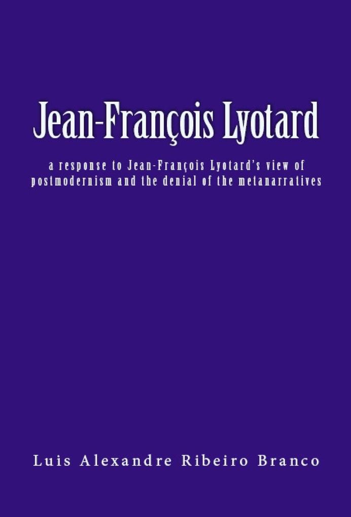 Jean-François Lyotard: a response to Jean-François Lyotard‘s view of postmodernism and the denial of the metanarratives
