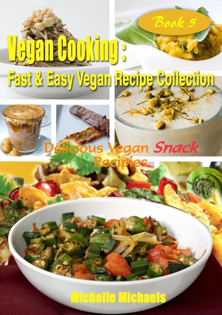 Delicious Vegan Snack Recipes (Vegan Cooking Fast & Easy Recipe Collection #5)
