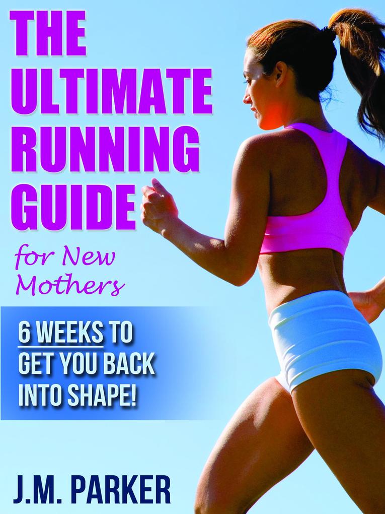 The Ultimate Running Guide for New Mothers: 6 Weeks to Getting Back into Shape and Dropping That Post-Baby Weight!