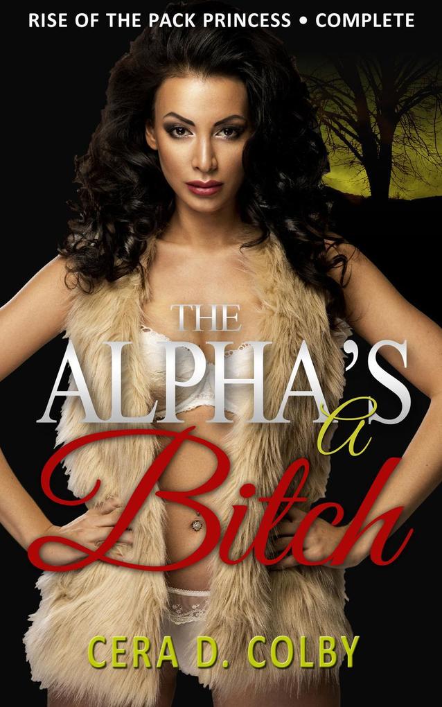 The Alpha‘s a Bitch: Rise Of The Pack Princess Complete: A Paranormal Werewolf Romance