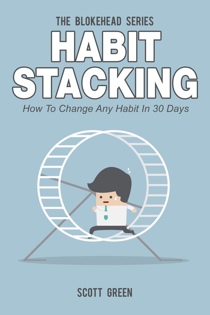 Habit Stacking: How To Change Any Habit In 30 Days (The Blokehead Success Series)