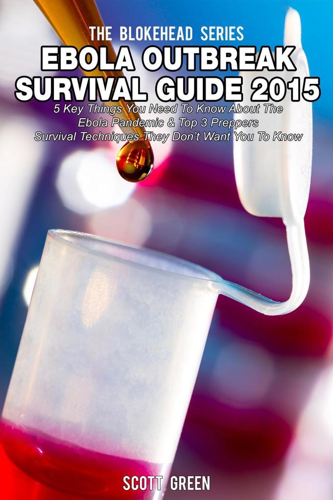 Ebola Outbreak Survival Guide 2015:5 Key Things You Need To Know About The Ebola Pandemic & Top 3 Preppers Survival Techniques They Don‘t Want You To Know (The Blokehead Success Series)