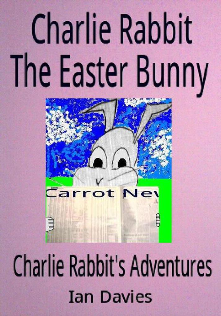 Charlie Rabbit the Easter Bunny (Charlie Rabbit‘s Adventures)