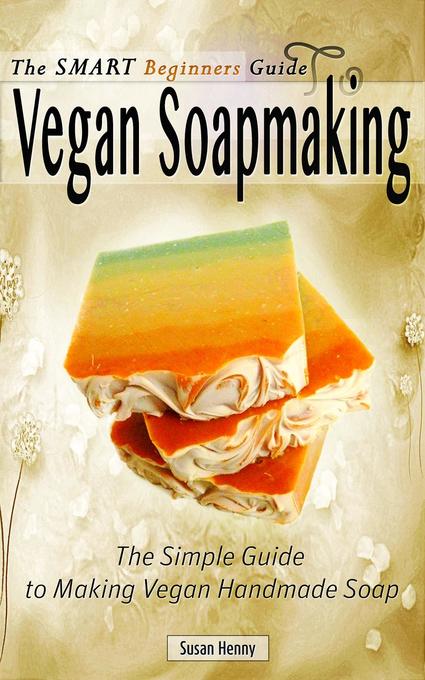 The Smart Beginners Guide To Vegan Soapmaking