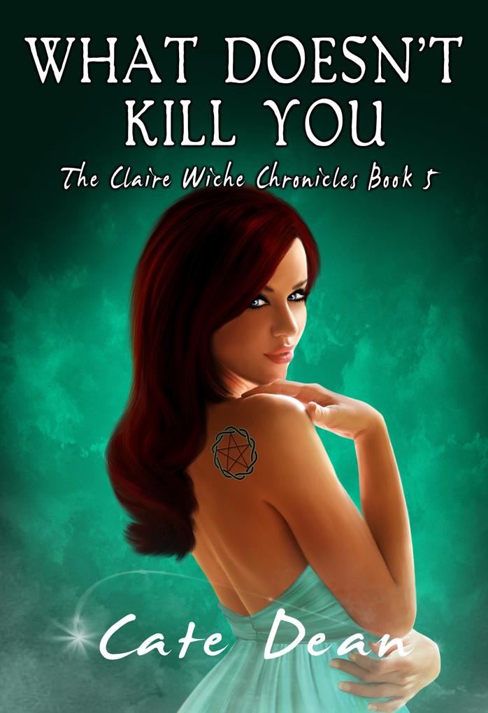 What Doesn‘t Kill You - The Claire Wiche Chronicles Book 5
