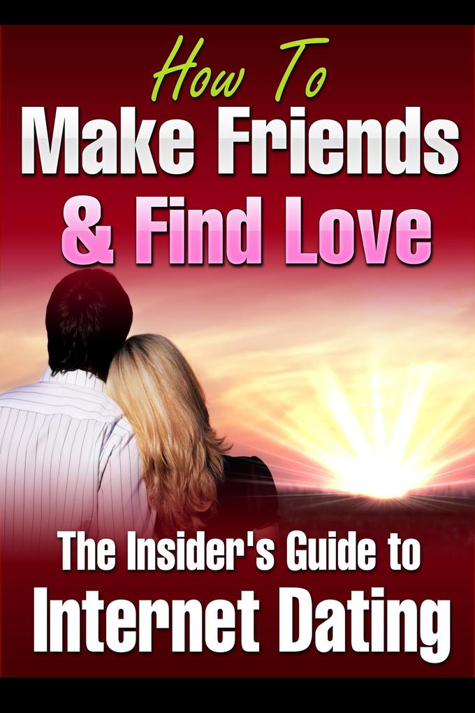 How to Make Friends and Find Love Online The Insider‘s Guide to Internet Dating