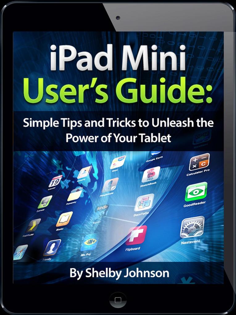 iPad Mini User‘s Manual: Simple Tips and Tricks to Unleash the Power of Your Tablet! Updated with iOS 7