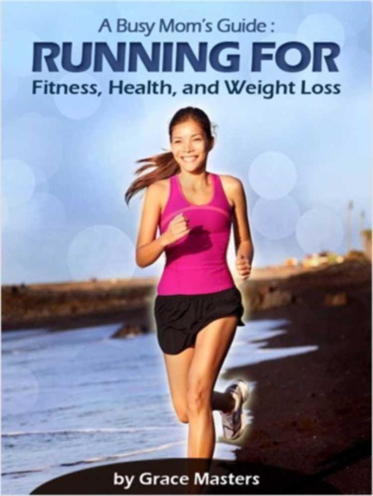 Busy Mom‘s Guide: Running for Fitness Weight Loss & Health
